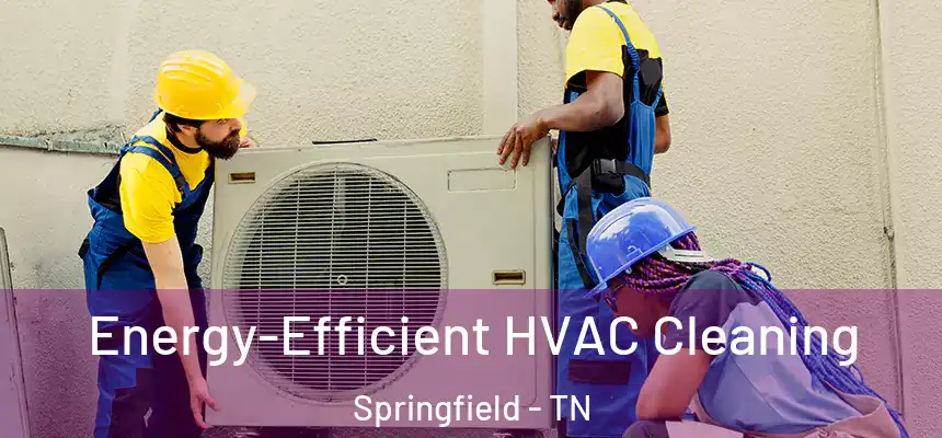  Energy-Efficient HVAC Cleaning Springfield - TN